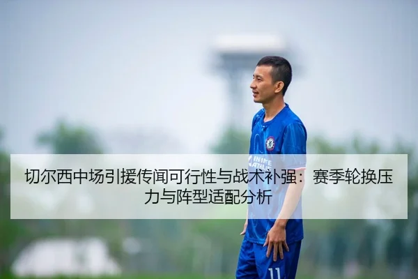 切尔西中场引援传闻可行性与战术补强：赛季轮换压力与阵型适配分析