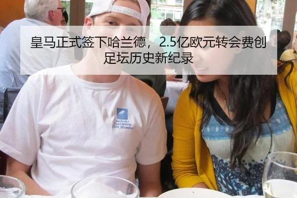 皇马正式签下哈兰德，2.5亿欧元转会费创足坛历史新纪录