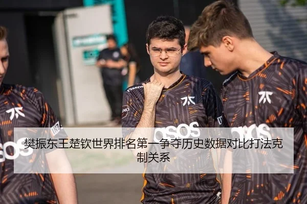 樊振东王楚钦世界排名第一争夺历史数据对比打法克制关系