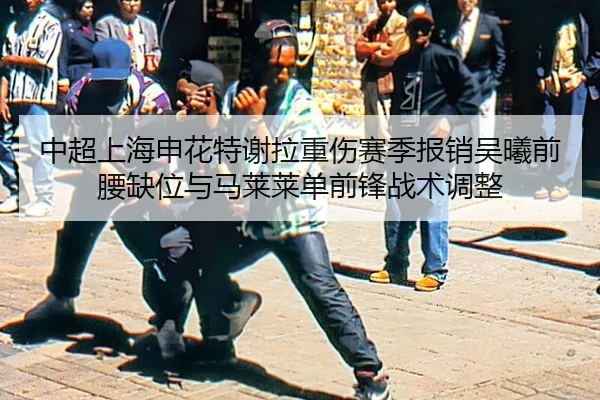 中超上海申花特谢拉重伤赛季报销吴曦前腰缺位与马莱莱单前锋战术调整